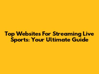 Top Websites For Streaming Live Sports: Your Ultimate Guide