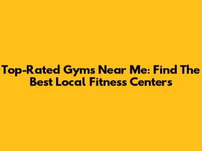 Top-Rated Gyms Near Me: Find The Best Local Fitness Centers