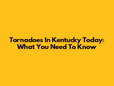 Tornadoes In Kentucky Today: What You Need To Know
