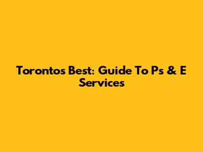 Toronto's Best: Guide To Ps & E Services