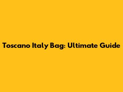 Toscano Italy Bag: Ultimate Guide