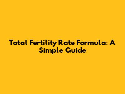 Total Fertility Rate Formula: A Simple Guide
