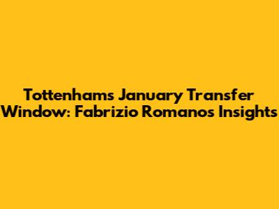 Tottenham's January Transfer Window: Fabrizio Romano's Insights