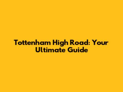 Tottenham High Road: Your Ultimate Guide