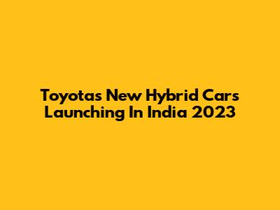 Toyota's New Hybrid Cars Launching In India 2023