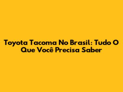 Toyota Tacoma No Brasil: Tudo O Que Você Precisa Saber