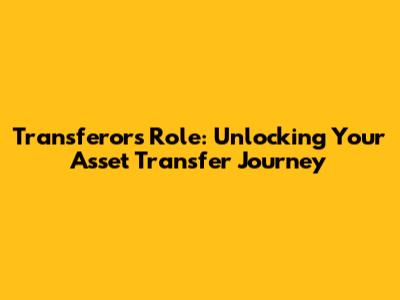 Transferor's Role: Unlocking Your Asset Transfer Journey