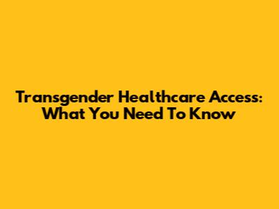 Transgender Healthcare Access: What You Need To Know