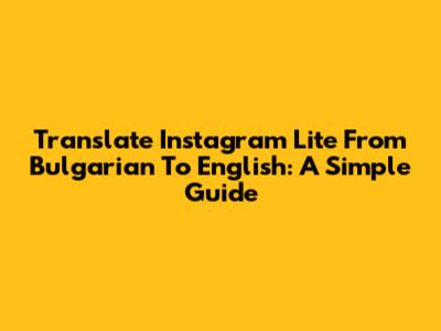Translate Instagram Lite From Bulgarian To English: A Simple Guide