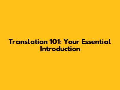 Translation 101: Your Essential Introduction