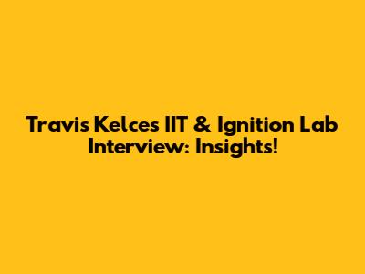 Travis Kelce's IIT & Ignition Lab Interview: Insights!