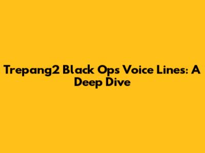 Trepang2 Black Ops Voice Lines: A Deep Dive