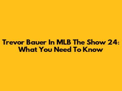 Trevor Bauer In MLB The Show 24: What You Need To Know