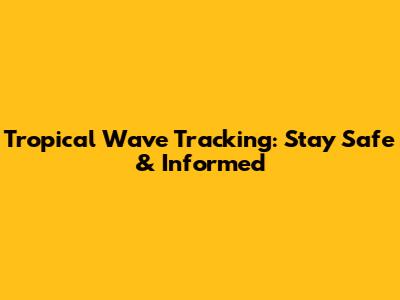 Tropical Wave Tracking: Stay Safe & Informed