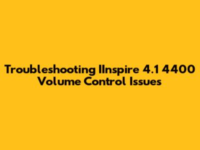 Troubleshooting IInspire 4.1 4400 Volume Control Issues