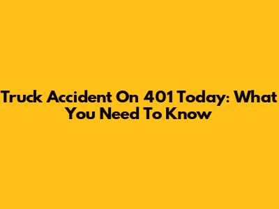 Truck Accident On 401 Today: What You Need To Know