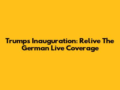 Trump's Inauguration: Relive The German Live Coverage