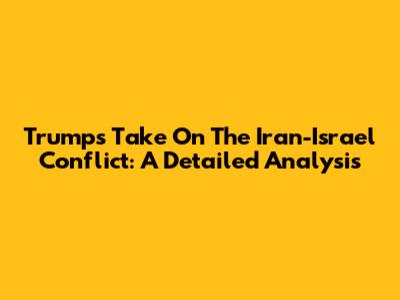 Trump's Take On The Iran-Israel Conflict: A Detailed Analysis