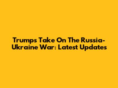 Trump's Take On The Russia-Ukraine War: Latest Updates