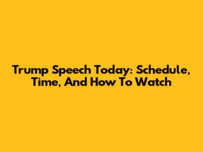 Trump Speech Today: Schedule, Time, And How To Watch
