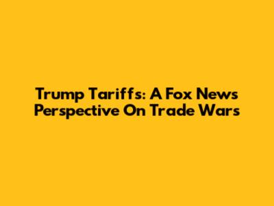 Trump Tariffs: A Fox News Perspective On Trade Wars