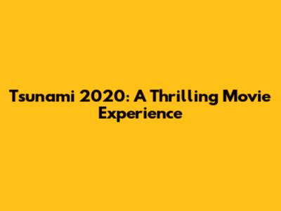 Tsunami 2020: A Thrilling Movie Experience