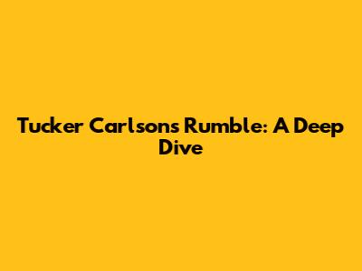 Tucker Carlson's Rumble: A Deep Dive