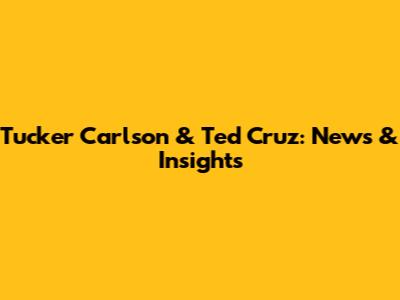 Tucker Carlson & Ted Cruz: News & Insights
