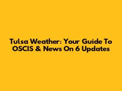 Tulsa Weather: Your Guide To OSCIS & News On 6 Updates