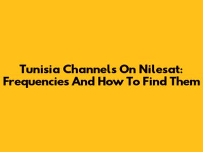 Tunisia Channels On Nilesat: Frequencies And How To Find Them