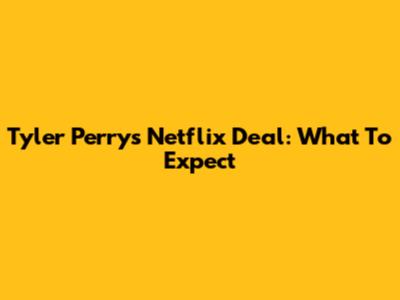 Tyler Perry's Netflix Deal: What To Expect