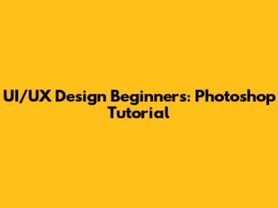 UI/UX Design Beginners: Photoshop Tutorial