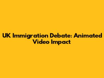 UK Immigration Debate: Animated Video Impact