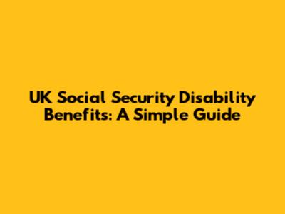 UK Social Security Disability Benefits: A Simple Guide