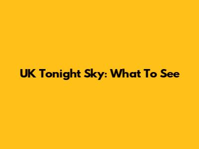 UK Tonight Sky: What To See