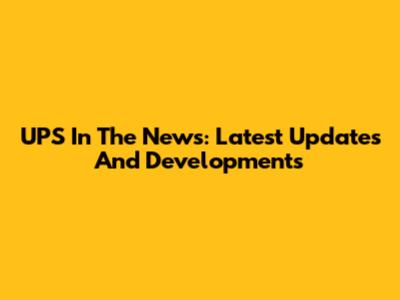 UPS In The News: Latest Updates And Developments