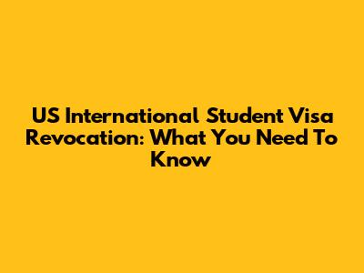 US International Student Visa Revocation: What You Need To Know