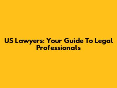 US Lawyers: Your Guide To Legal Professionals