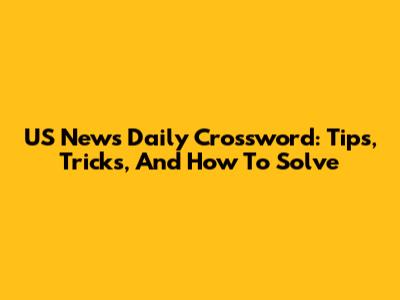 US News Daily Crossword: Tips, Tricks, And How To Solve