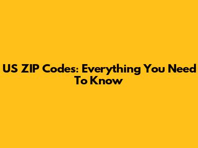 US ZIP Codes: Everything You Need To Know
