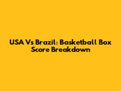 USA Vs Brazil: Basketball Box Score Breakdown