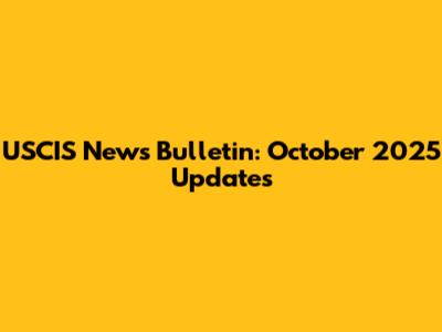 USCIS News Bulletin: October 2025 Updates