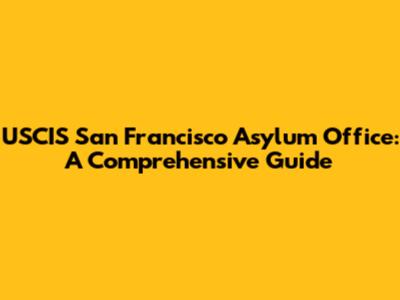 USCIS San Francisco Asylum Office: A Comprehensive Guide