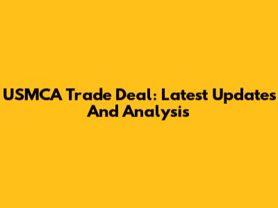 USMCA Trade Deal: Latest Updates And Analysis