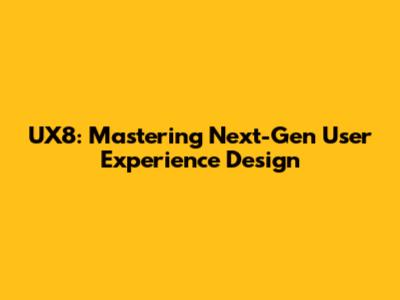 UX8: Mastering Next-Gen User Experience Design