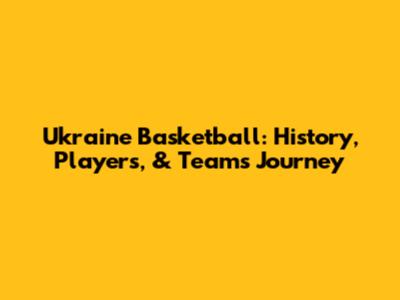 Ukraine Basketball: History, Players, & Team's Journey