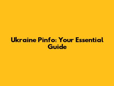 Ukraine Pinfo: Your Essential Guide