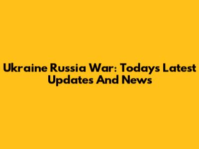 Ukraine Russia War: Today's Latest Updates And News
