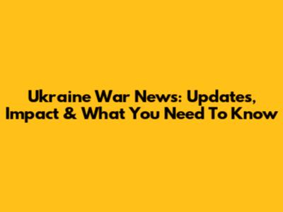 Ukraine War News: Updates, Impact & What You Need To Know