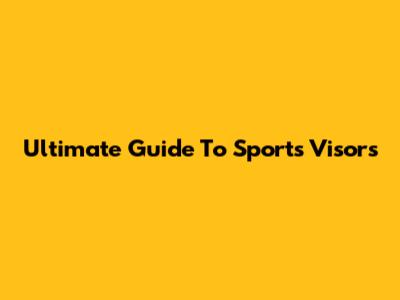 Ultimate Guide To Sports Visors
